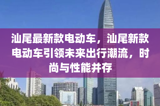 汕尾最新款电动车，汕尾新款电动车引领未来出行潮流，时尚与性能并存