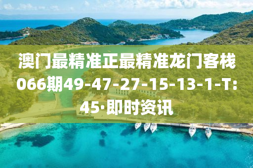 澳门最精准正最精准龙门客栈066期49-47-27-15-13-1-T:45·即时资讯