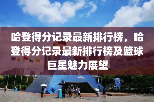 哈登得分记录最新排行榜，哈登得分记录最新排行榜及篮球巨星魅力展望