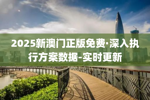 2025新澳门正版免费·深入执行方案数据-实时更新