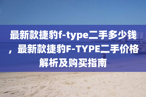 最新款捷豹f-type二手多少钱，最新款捷豹F-TYPE二手价格解析及购买指南