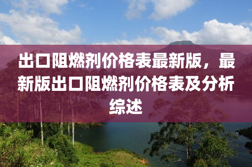 出口阻燃剂价格表最新版，最新版出口阻燃剂价格表及分析综述
