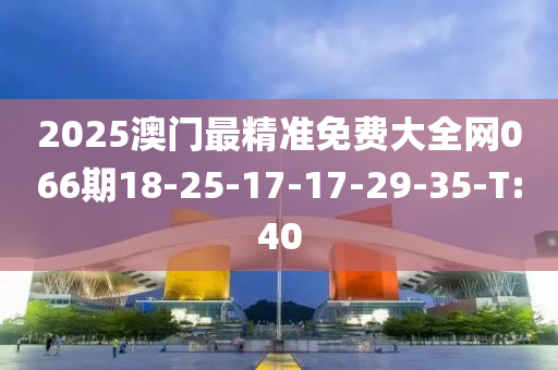 2025澳门最精准免费大全网066期18-25-17-17-29-35-T:40
