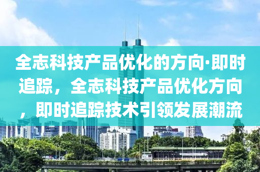 全志科技产品优化的方向·即时追踪，全志科技产品优化方向，即时追踪技术引领发展潮流