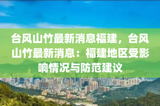 台风山竹最新消息福建，台风山竹最新消息：福建地区受影响情况与防范建议