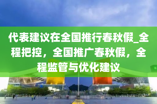 代表建议在全国推行春秋假_全程把控，全国推广春秋假，全程监管与优化建议