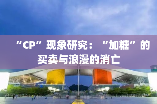 “CP”现象研究：“加糖”的买卖与浪漫的消亡