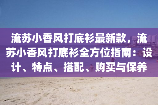 流苏小香风打底衫最新款，流苏小香风打底衫全方位指南：设计、特点、搭配、购买与保养