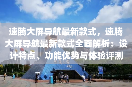 速腾大屏导航最新款式，速腾大屏导航最新款式全面解析：设计特点、功能优势与体验评测