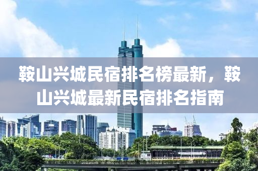 鞍山兴城民宿排名榜最新，鞍山兴城最新民宿排名指南