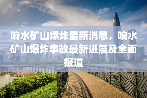 响水矿山爆炸最新消息，响水矿山爆炸事故最新进展及全面报道