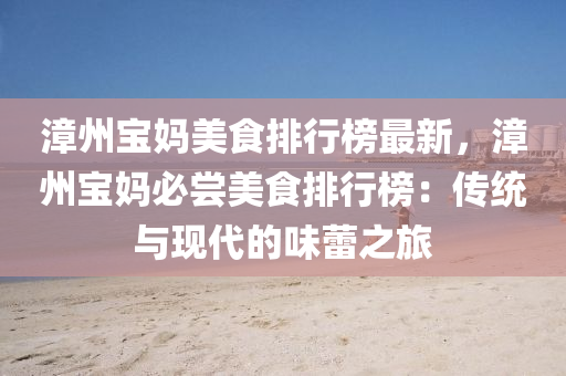漳州宝妈美食排行榜最新，漳州宝妈必尝美食排行榜：传统与现代的味蕾之旅