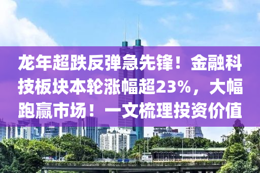 龙年超跌反弹急先锋！金融科技板块本轮涨幅超23%，大幅跑赢市场！一文梳理投资价值