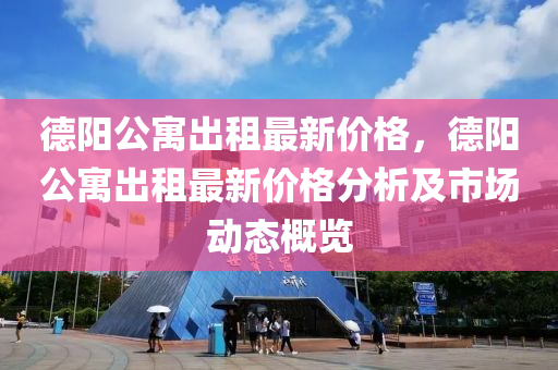 德阳公寓出租最新价格，德阳公寓出租最新价格分析及市场动态概览