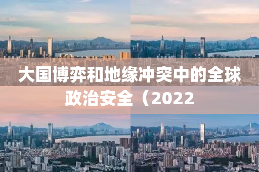 大国博弈和地缘冲突中的全球政治安全（2022