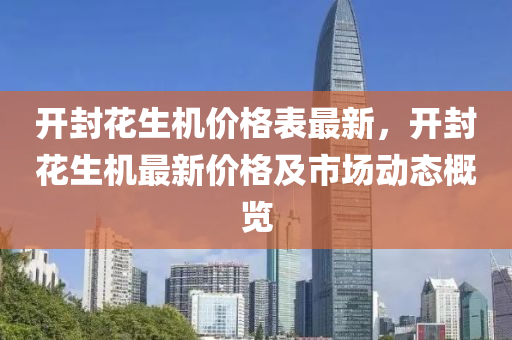 开封花生机价格表最新，开封花生机最新价格及市场动态概览