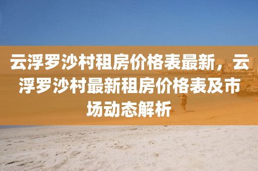 云浮罗沙村租房价格表最新，云浮罗沙村最新租房价格表及市场动态解析