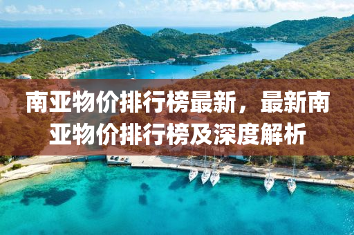 南亚物价排行榜最新，最新南亚物价排行榜及深度解析