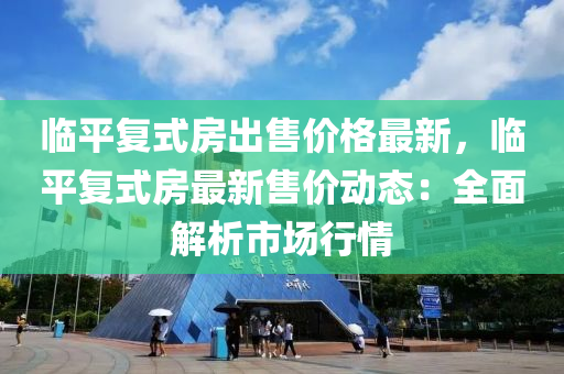 临平复式房出售价格最新，临平复式房最新售价动态：全面解析市场行情