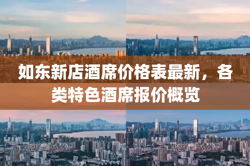如东新店酒席价格表最新，各类特色酒席报价概览