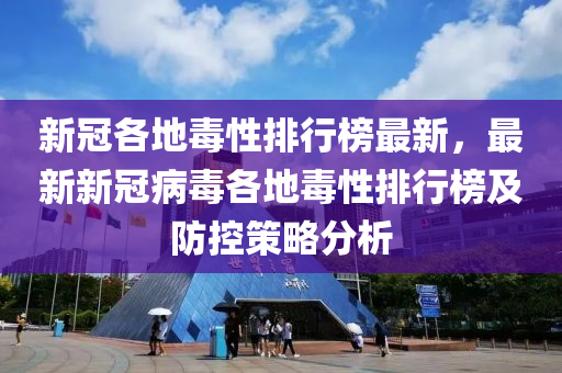 新冠各地毒性排行榜最新，最新新冠病毒各地毒性排行榜及防控策略分析