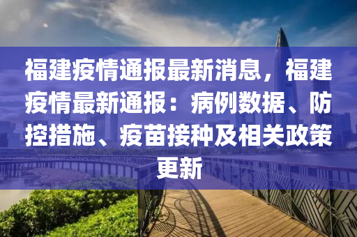 福建疫情通报最新消息，福建疫情最新通报：病例数据、防控措施、疫苗接种及相关政策更新