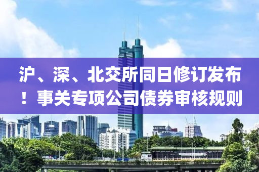 沪、深、北交所同日修订发布！事关专项公司债券审核规则