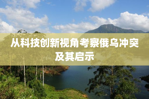 从科技创新视角考察俄乌冲突及其启示