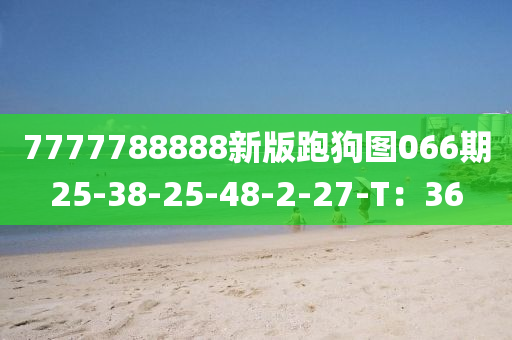 7777788888新版跑狗图066期25-38-25-48-2-27-T：36