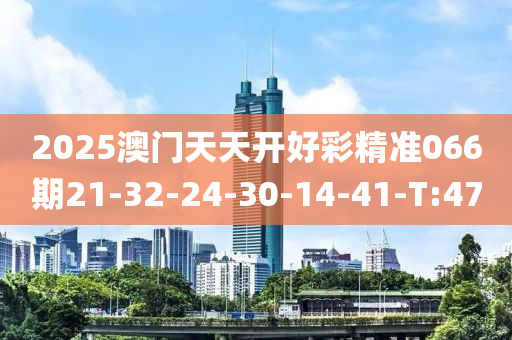 2025澳门天天开好彩精准066期21-32-24-30-14-41-T:47