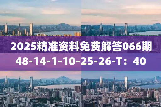 2025精准资料免费解答066期48-14-1-10-25-26-T：40