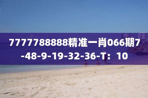 7777788888精准一肖066期7-48-9-19-32-36-T：10