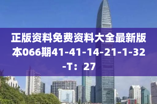 正版资料免费资料大全最新版本066期41-41-14-21-1-32-T：27