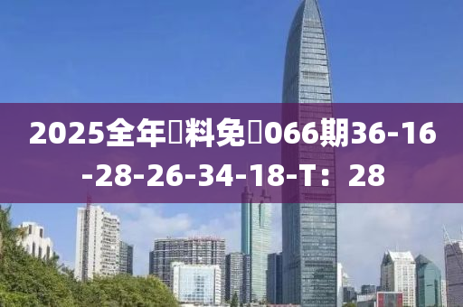 2025全年資料免費066期36-16-28-26-34-18-T：28