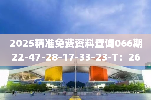 2025精准免费资料查询066期22-47-28-17-33-23-T：26