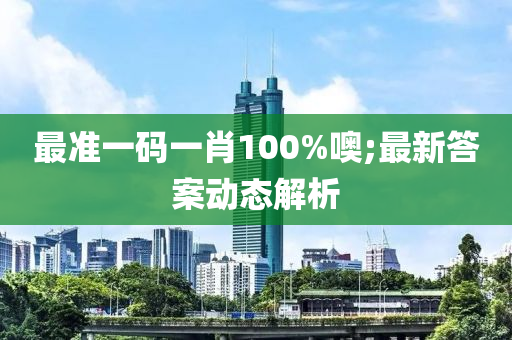 最准一码一肖100%噢;最新答案动态解析