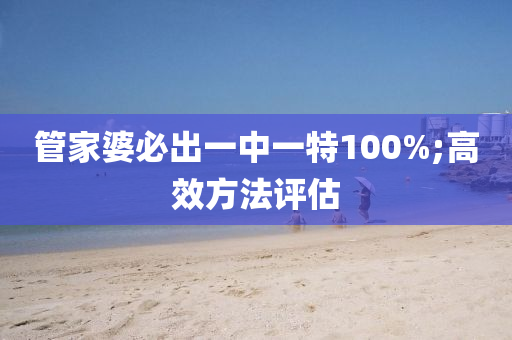管家婆必出一中一特100%;高效方法评估
