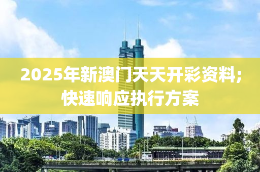 2025年新澳门天天开彩资料;快速响应执行方案