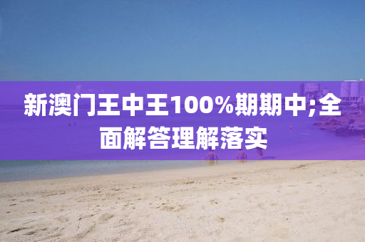 新澳门王中王100%期期中;全面解答理解落实