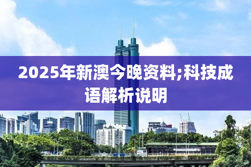 2025年新澳今晚资料;科技成语解析说明