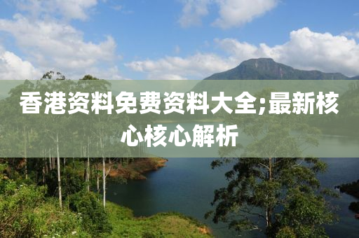 香港资料免费资料大全;最新核心核心解析