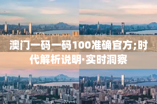 澳门一码一码100准确官方;时代解析说明·实时洞察