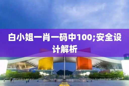 白小姐一肖一码中100;安全设计解析