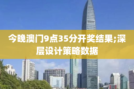 今晚澳门9点35分开奖结果;深层设计策略数据