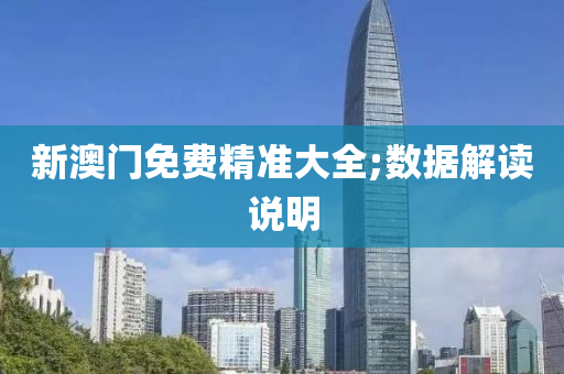 新澳门免费精准大全;数据解读说明