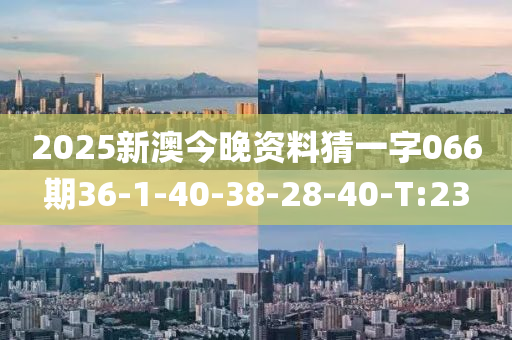 2025新澳今晚资料猜一字066期36-1-40-38-28-40-T:23