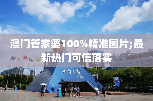 澳门管家婆100%精准图片;最新热门可信落实
