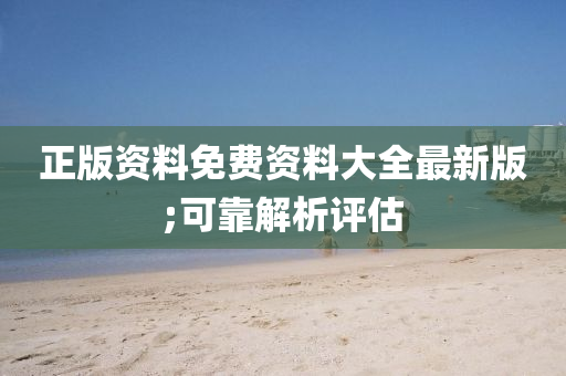 正版资料免费资料大全最新版;可靠解析评估
