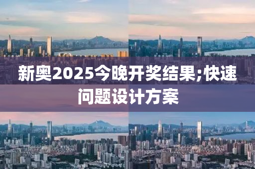 新奥2025今晚开奖结果;快速问题设计方案