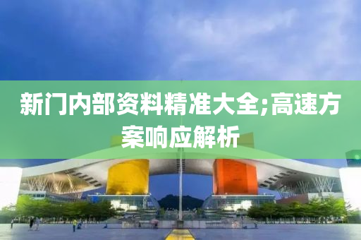 新门内部资料精准大全;高速方案响应解析